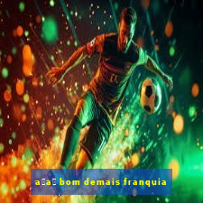 a莽a铆 bom demais franquia